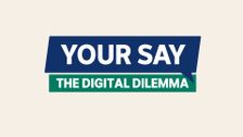 Your Say: Digital Dilemma