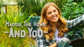 Maddie, the Home and You