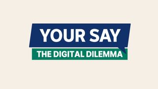 Your Say: Digital Dilemma