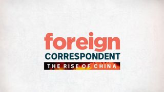 Foreign Correspondent: The Rise of China