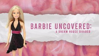 Barbie Uncovered: A Dreamhouse Divided